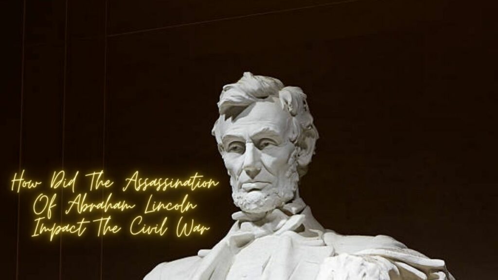 How Did The Assassination Of Abraham Lincoln Impact The Civil War