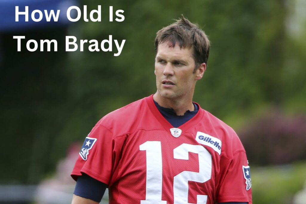 How Old Is Tom Brady