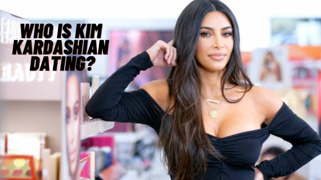 Who Is Kim Kardashian Dating