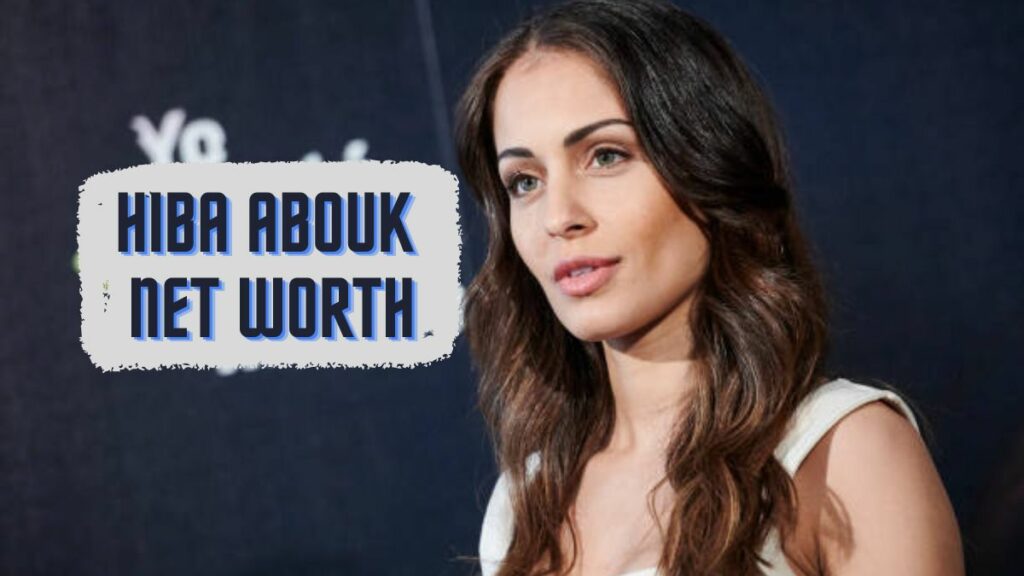 Hiba Abouk Net Worth