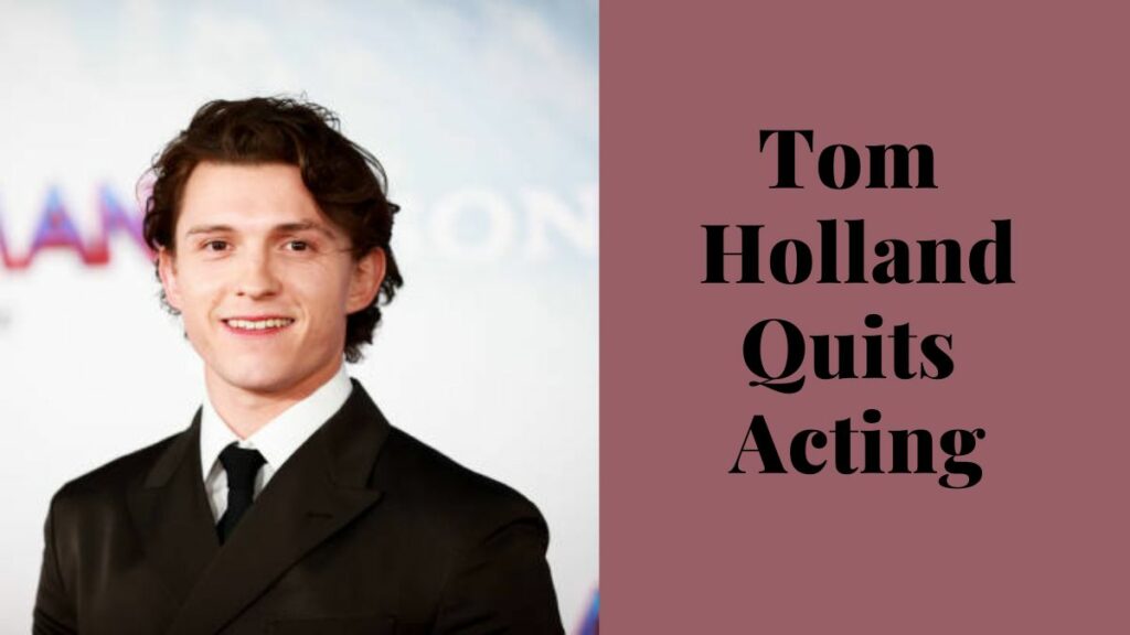 Tom Holland Quits Acting