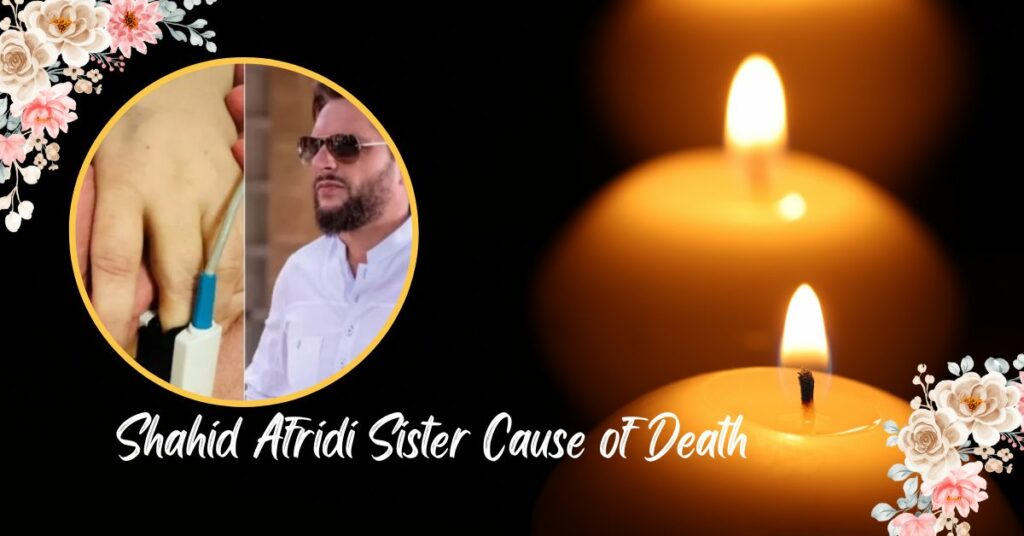 Shahid Afridi Sister Cause of Death